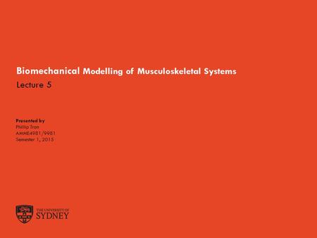 The University of SydneySlide 1 Biomechanical Modelling of Musculoskeletal Systems Presented by Phillip Tran AMME4981/9981 Semester 1, 2015 Lecture 5.