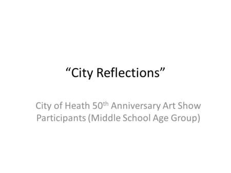 “City Reflections” City of Heath 50 th Anniversary Art Show Participants (Middle School Age Group)