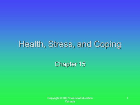 Copyright © 2007 Pearson Education Canada 1 Health, Stress, and Coping Chapter 15.