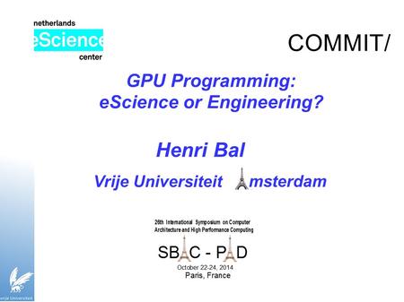 GPU Programming: eScience or Engineering? Henri Bal COMMIT/ msterdam Vrije Universiteit.