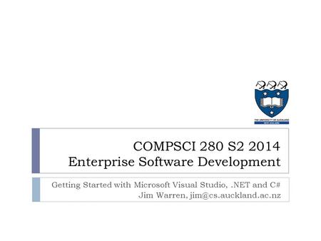 Getting Started with Microsoft Visual Studio,.NET and C# Jim Warren, COMPSCI 280 S2 2014 Enterprise Software Development.