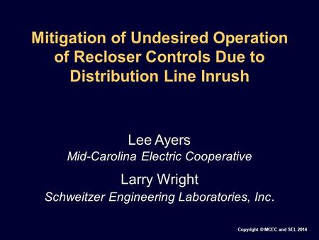 Copyright © MCEC and SEL 2014 Mitigation of Undesired Operation of Recloser Controls Due to Distribution Line Inrush Lee Ayers Mid-Carolina Electric Cooperative.