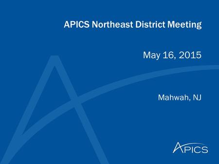 APICS Northeast District Meeting Mahwah, NJ May 16, 2015.