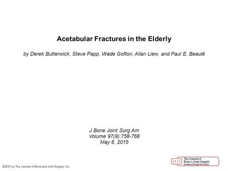 Acetabular Fractures in the Elderly by Derek Butterwick, Steve Papp, Wade Gofton, Allan Liew, and Paul E. Beaulé J Bone Joint Surg Am Volume 97(9):758-768.