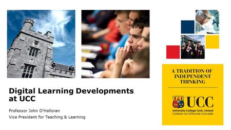 Digital Learning Developments at UCC Professor John O’Halloran Vice President for Teaching & Learning.