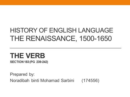 HISTORY OF ENGLISH LANGUAGE THE RENAISSANCE, 1500-1650 THE VERB SECTION 183 (PG 239-242) Prepared by: Noradibah binti Mohamad Sarbini (174556)