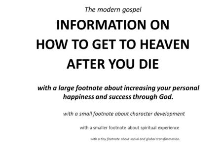 The modern gospel INFORMATION ON HOW TO GET TO HEAVEN AFTER YOU DIE with a large footnote about increasing your personal happiness and success through.