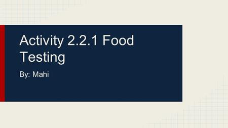 Activity 2.2.1 Food Testing By: Mahi.