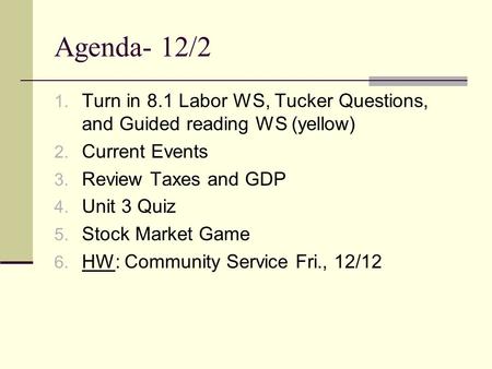 Agenda- 12/2 1. Turn in 8.1 Labor WS, Tucker Questions, and Guided reading WS (yellow) 2. Current Events 3. Review Taxes and GDP 4. Unit 3 Quiz 5. Stock.