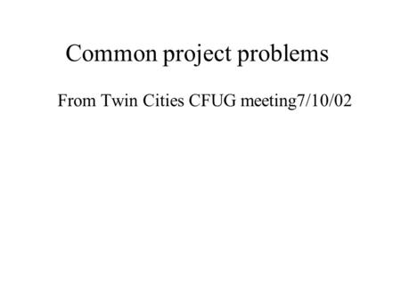 Common project problems From Twin Cities CFUG meeting7/10/02.