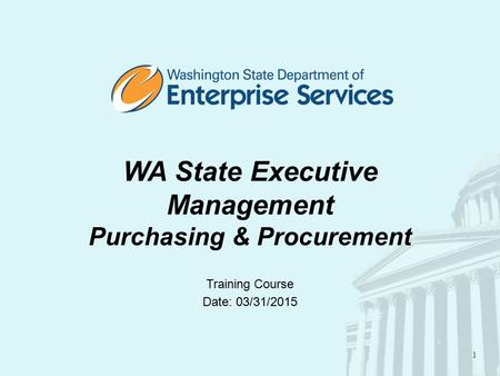 1 WA State Executive Management Purchasing & Procurement Training Course Date: 03/31/2015.