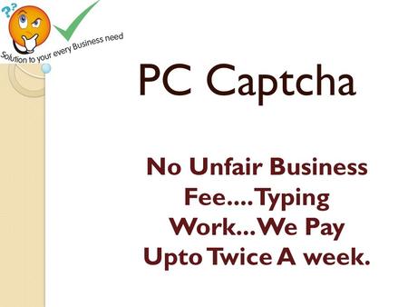 PC Captcha No Unfair Business Fee.... Typing Work... We Pay Upto Twice A week.
