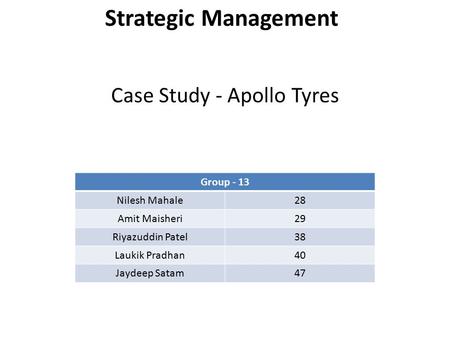 Group - 13 Nilesh Mahale28 Amit Maisheri29 Riyazuddin Patel38 Laukik Pradhan40 Jaydeep Satam47 Strategic Management Case Study - Apollo Tyres.