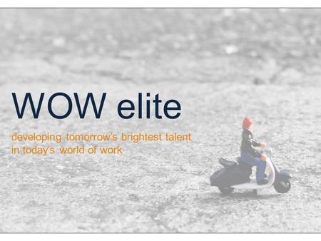 Developing tomorrow’s brightest talent in today’s world of work WOW elite.