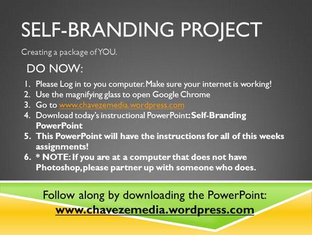 SELF-BRANDING PROJECT Creating a package of YOU. DO NOW: 1.Please Log in to you computer. Make sure your internet is working! 2.Use the magnifying glass.