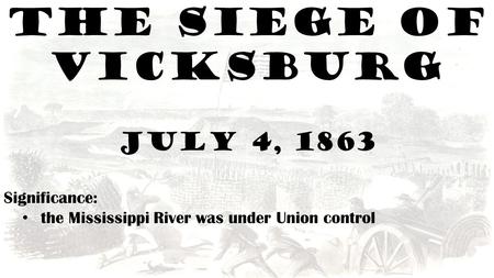 The Siege of Vicksburg July 4, 1863 Significance: the Mississippi River was under Union control.
