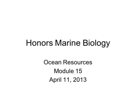 Honors Marine Biology Ocean Resources Module 15 April 11, 2013.