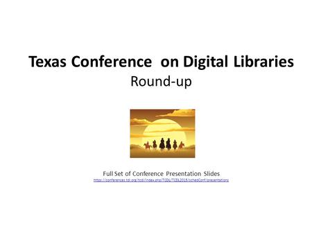 Texas Conference on Digital Libraries Round-up Full Set of Conference Presentation Slides https://conferences.tdl.org/tcdl/index.php/TCDL/TCDL2015/schedConf/presentations.