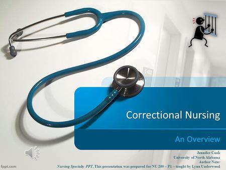 Correctional Nursing An Overview Jennifer Cook University of North Alabama Author Note: Nursing Specialty PPT, This presentation was prepared for NU 200.