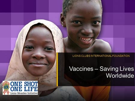 LIONS CLUBS INTERNATIONAL FOUNDATION Vaccines – Saving Lives Worldwide.
