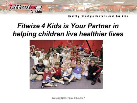 Copyright © 2007, Fitwize 4 Kids, Inc.™ Fitwize 4 Kids is Your Partner in helping children live healthier lives Empowering Children and Their Families.