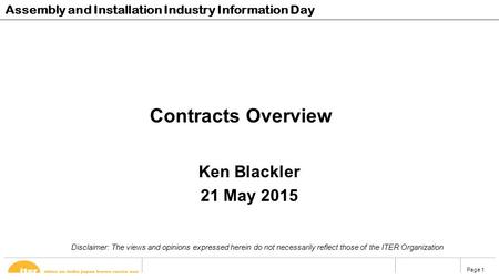 Page 1 Contracts Overview Ken Blackler 21 May 2015 Assembly and Installation Industry Information Day Disclaimer: The views and opinions expressed herein.