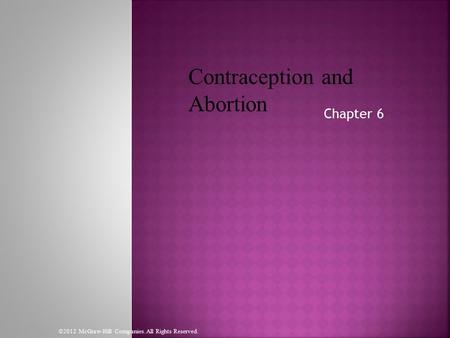 Chapter 6 Contraception and Abortion ©2012 McGraw-Hill Companies. All Rights Reserved.