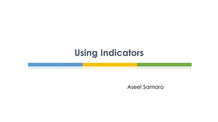 Using Indicators Aseel Samaro.