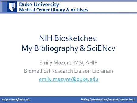 Finding Online Health Information You Can NIH Biosketches: My Bibliography & SciENcv Emily Mazure, MSI, AHIP Biomedical Research.