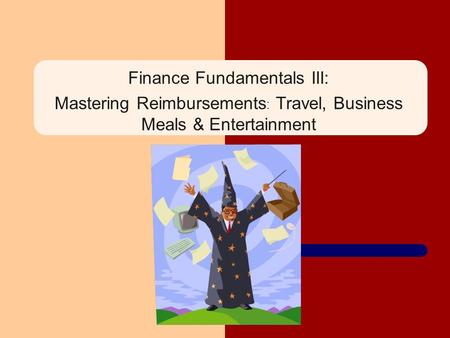 Finance Fundamentals III: Mastering Reimbursements : Travel, Business Meals & Entertainment.