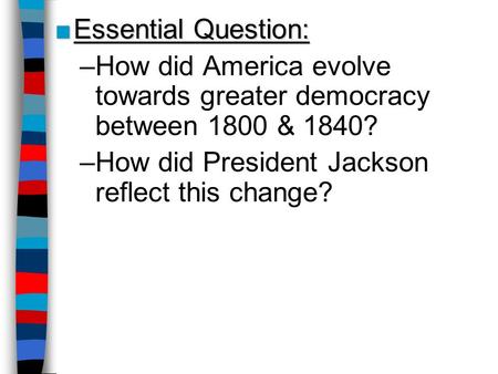 Essential Question: How did America evolve towards greater democracy between 1800 & 1840? How did President Jackson reflect this change?
