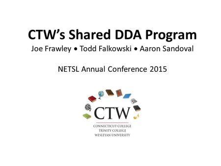CTW’s Shared DDA Program Joe Frawley  Todd Falkowski  Aaron Sandoval NETSL Annual Conference 2015.