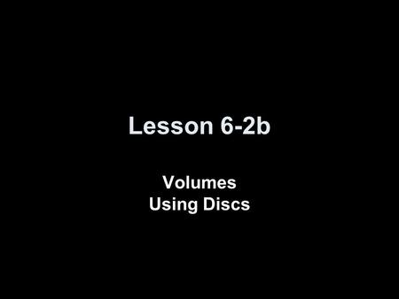Lesson 6-2b Volumes Using Discs. Ice Breaker Homework Check (Section 6-1) AP Problem 1: A particle moves in a straight line with velocity v(t) = t². How.