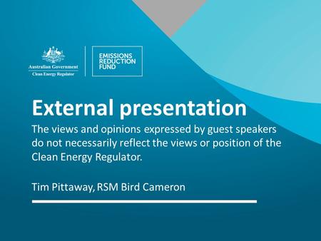 External presentation The views and opinions expressed by guest speakers do not necessarily reflect the views or position of the Clean Energy Regulator.
