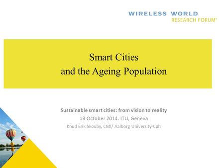 . Smart Cities and the Ageing Population Sustainable smart cities: from vision to reality 13 October 2014. ITU, Geneva Knud Erik Skouby, CMI/ Aalborg University-Cph.