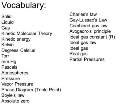 Vocabulary: Solid Liquid Gas Kinetic Molecular Theory Kinetic energy Kelvin Degrees Celsius Torr mm Hg Pascals Atmospheres Pressure Vapor Pressure Phase.