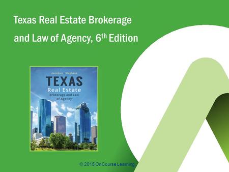 © 2015 OnCourse Learning Texas Real Estate Brokerage and Law of Agency, 6 th Edition.