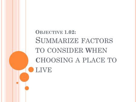 O BJECTIVE 1.02: S UMMARIZE FACTORS TO CONSIDER W HEN C HOOSING A PLACE TO LIVE.