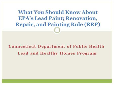Connecticut Department of Public Health Lead and Healthy Homes Program What You Should Know About EPA’s Lead Paint; Renovation, Repair, and Painting Rule.