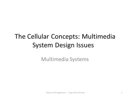 The Cellular Concepts: Multimedia System Design Issues Multimedia Systems 1Telecom Management ---- Engr. Bilal Ahmad.