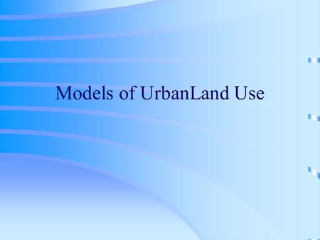 Models of UrbanLand Use. Models of Urban Land Use in North America Study of urban land use generally draws from three descriptive models 1.Burgess’ Concentric.