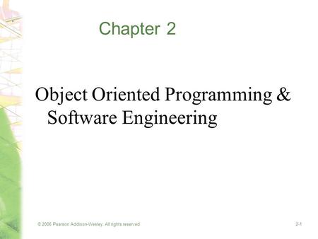 © 2006 Pearson Addison-Wesley. All rights reserved2-1 Chapter 2 Object Oriented Programming & Software Engineering.