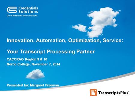 Innovation, Automation, Optimization, Service: Your Transcript Processing Partner CACCRAO Region 9 & 10 Norco College, November 7, 2014 Presented by: Margaret.