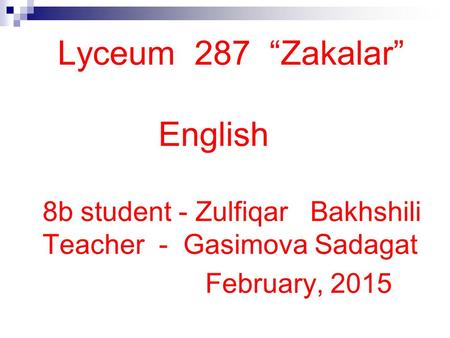 Lyceum 287 “Zakalar” English 8b student - Zulfiqar Bakhshili Teacher - Gasimova Sadagat February, 2015.