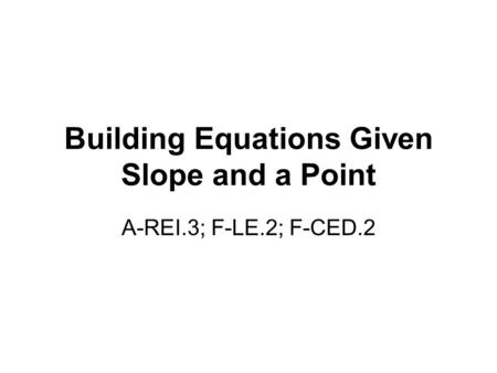 Building Equations Given Slope and a Point A-REI.3; F-LE.2; F-CED.2.