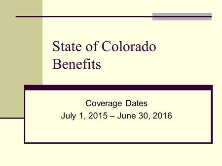State of Colorado Benefits Coverage Dates July 1, 2015 – June 30, 2016.