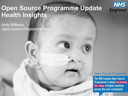 Open Source Programme Update Health Insights Andy Williams Open Source Programme Team Achieving an Integrated Digital Care Record Open Source Programme.