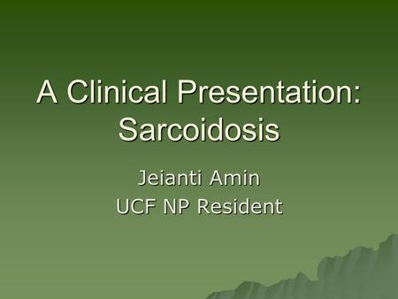 A Clinical Presentation: Sarcoidosis Jeianti Amin UCF NP Resident.