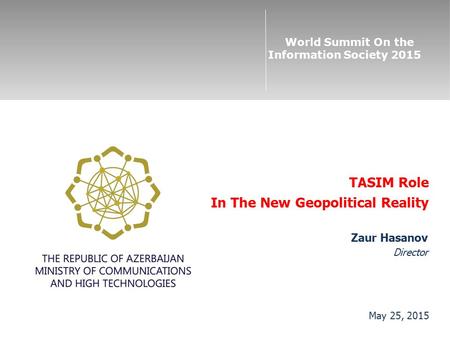 World Summit On the Information Society 2015 May 25, 2015 Zaur Hasanov Director TASIM Role In The New Geopolitical Reality.