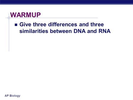 WARMUP Give three differences and three similarities between DNA and RNA.
